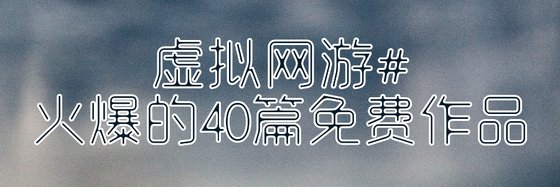虚拟网游#火爆的40篇免费作品