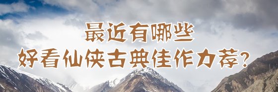 最近有哪些好看仙俠古典佳作力薦？