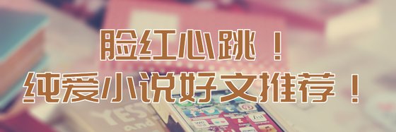 脸红心跳！纯爱小说好文推荐！
